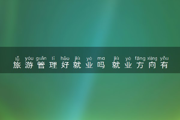 旅游管理好就业吗 就业方向有哪些