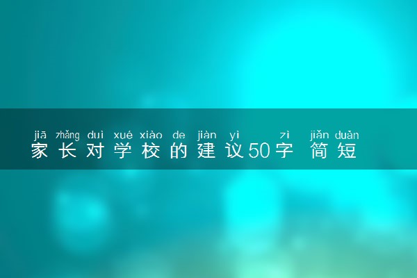 家长对学校的建议50字 简短家长建议整理