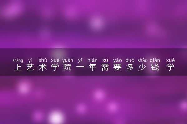 上艺术学院一年需要多少钱 学费大概多少