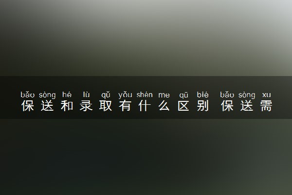 保送和录取有什么区别 保送需要什么条件
