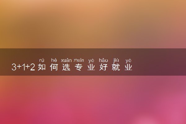 3+1+2如何选专业好就业 什么专业好