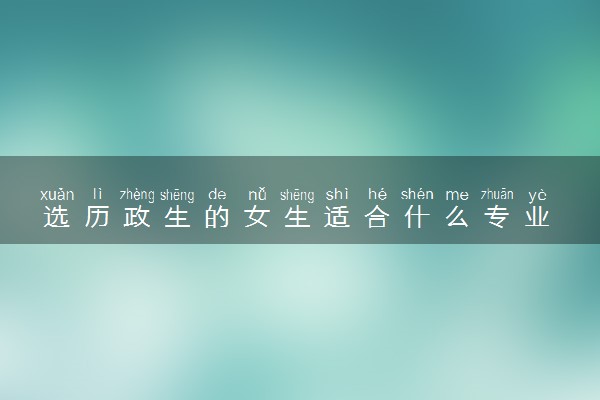 选历政生的女生适合什么专业 能选哪些专业