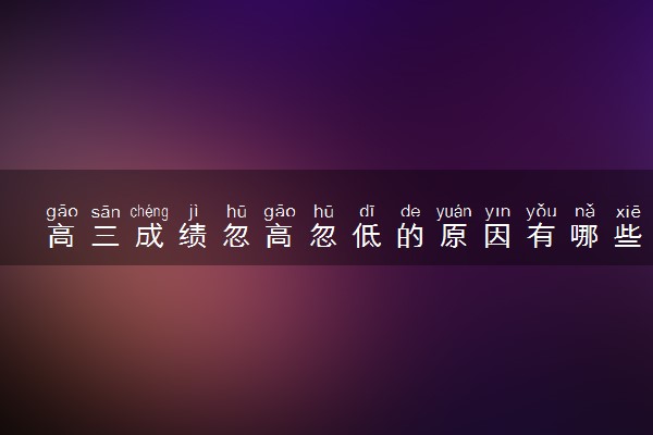 高三成绩忽高忽低的原因有哪些