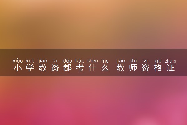 小学教资都考什么 教师资格证考什么内容