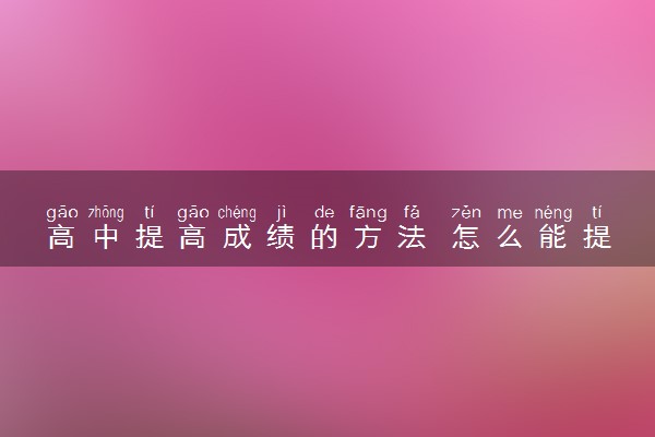 高中提高成绩的方法 怎么能提高成绩