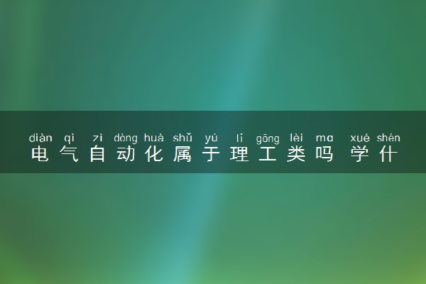 电气自动化属于理工类吗 学什么课程