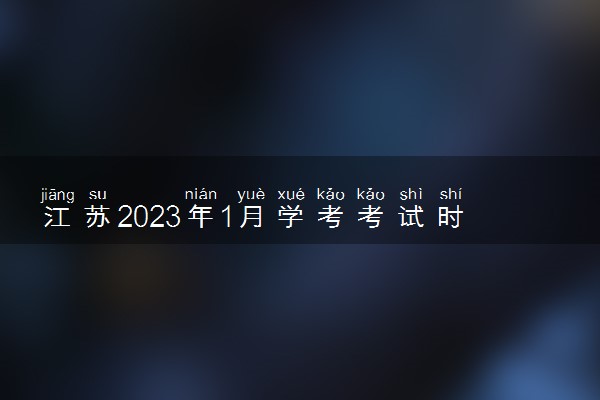 江苏2023年1月学考考试时间具体安排 几号考试