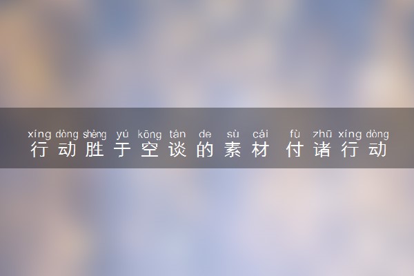 行动胜于空谈的素材 付诸行动的故事