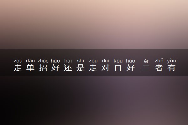 走单招好还是走对口好 二者有哪些区别