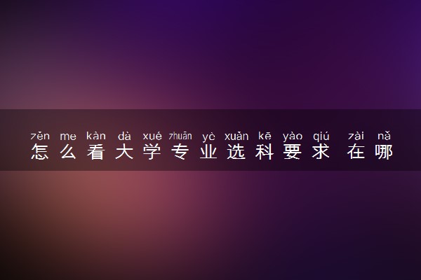 怎么看大学专业选科要求 在哪查看