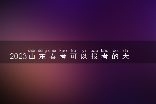 2023山东春考可以报考的大学有什么 招生院校名单