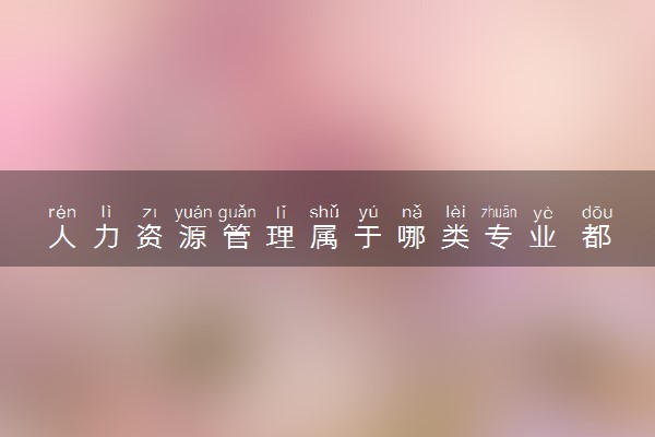 人力资源管理属于哪类专业 都学什么课程