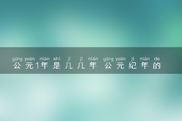 公元1年是几几年 公元纪年的原因是什么