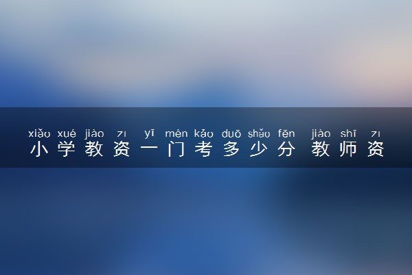 小学教资一门考多少分 教师资格证的评分标准是什么