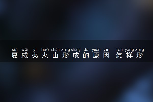 夏威夷火山形成的原因 怎样形成的