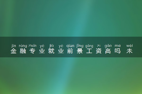 金融专业就业前景工资高吗 未来有没有发展