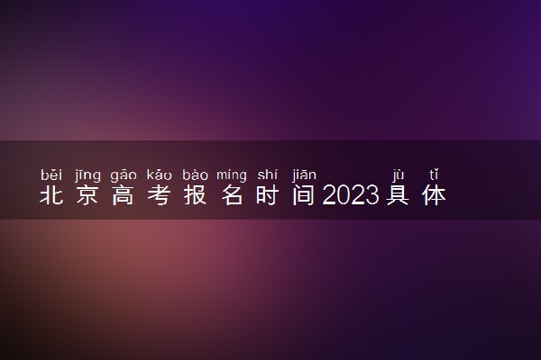 北京高考报名时间2023具体时间 什么时候报名