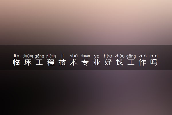 临床工程技术专业好找工作吗 就业前景怎么样