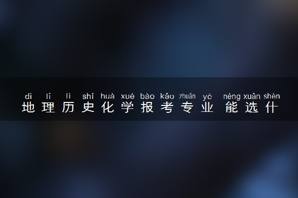 地理历史化学报考专业 能选什么专业