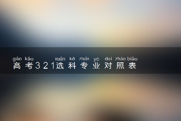 高考3 2 1选科专业对照表 怎么对照的