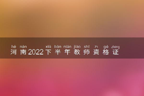 河南2022下半年教师资格证考试会推迟吗 会不会延期