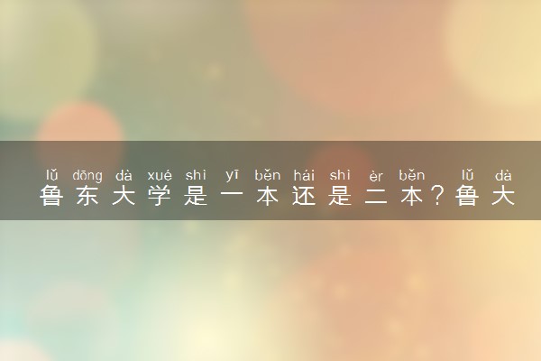鲁东大学是一本还是二本？鲁大是重本吗？