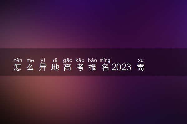 怎么异地高考报名2023 需要满足哪些条件