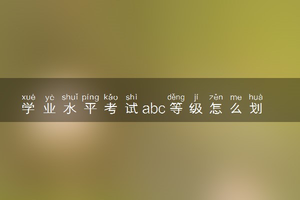 学业水平考试abc等级怎么划分标准 怎么算是及格