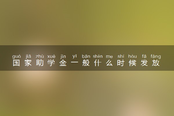 国家助学金一般什么时候发放 怎么申请