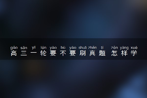高三一轮要不要刷真题 怎样学比较好