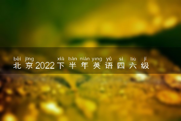 北京2022下半年英语四六级报名开始时间和截止时间