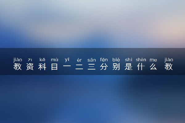 教资科目一二三分别是什么 教师资格证考试大纲是什么