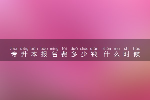 专升本报名费多少钱 什么时候开始准备比较好