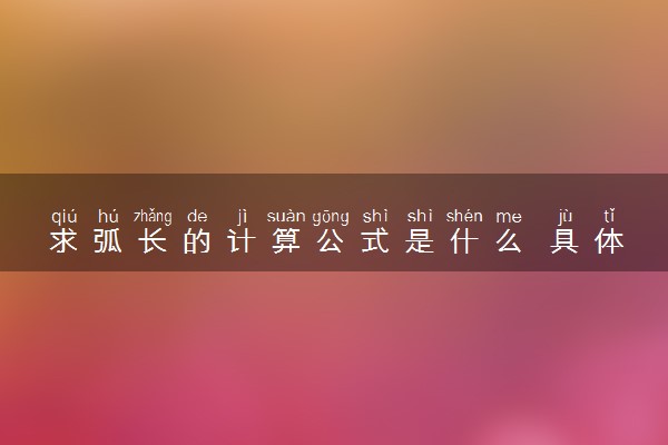 求弧长的计算公式是什么 具体怎么用