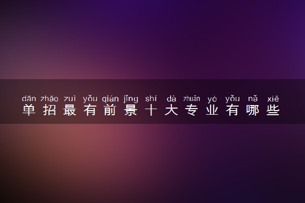 单招最有前景十大专业有哪些 什么专业好就业