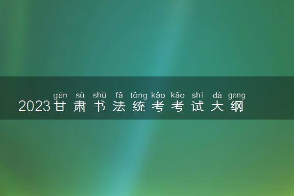 2023甘肃书法统考考试大纲及注意事项