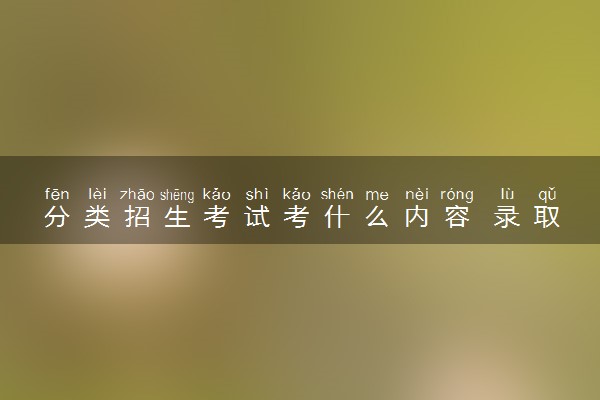 分类招生考试考什么内容 录取很难吗