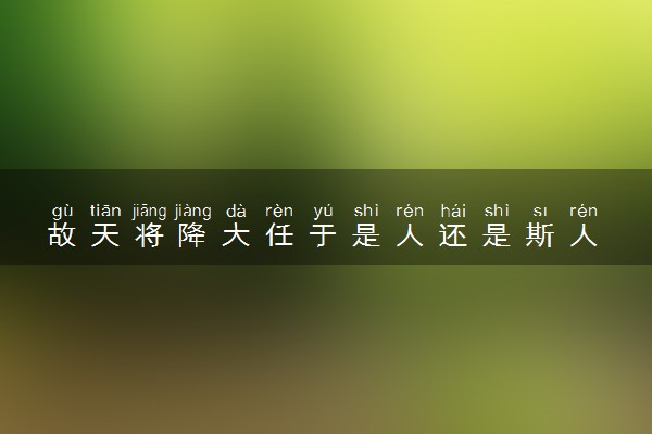 故天将降大任于是人还是斯人 专家称是人斯人两种写法都有