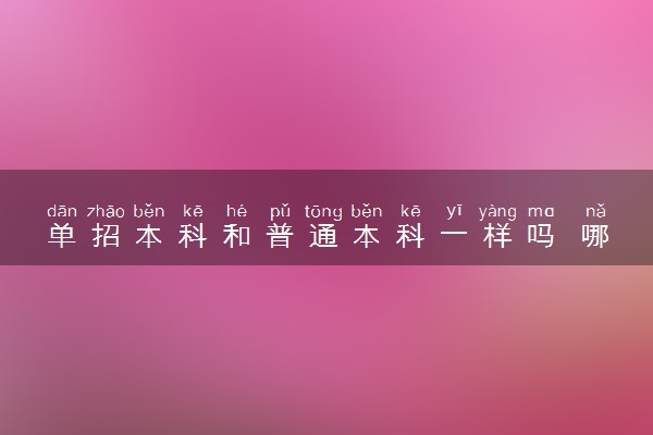 单招本科和普通本科一样吗 哪个更好