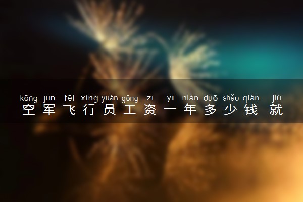 空军飞行员工资一年多少钱 就业前景怎么样