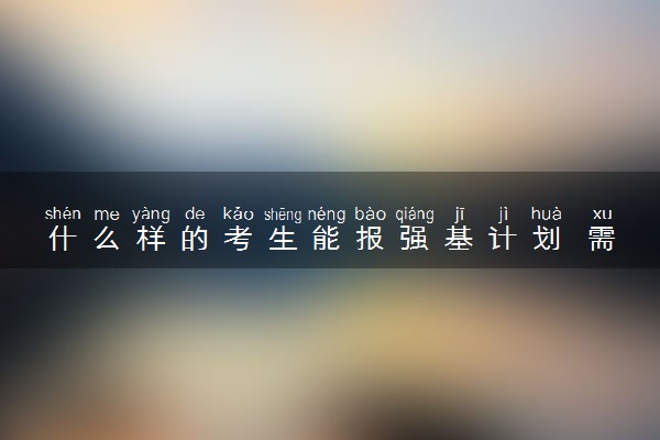 什么样的考生能报强基计划 需要什么条件