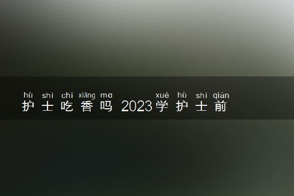 护士吃香吗 2023学护士前景怎么样