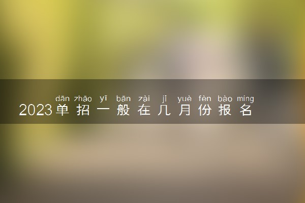 2023单招一般在几月份报名 怎么报名