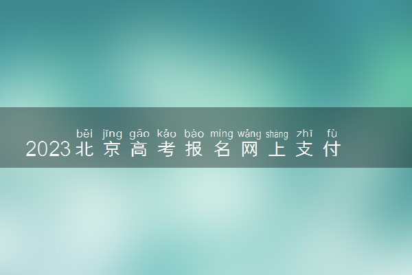 2023北京高考报名网上支付退费流程 什么情况能退费