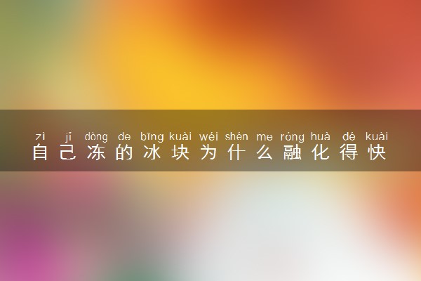 自己冻的冰块为什么融化得快 化的慢的方法有哪些