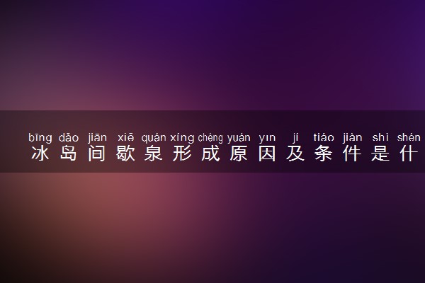 冰岛间歇泉形成原因及条件是什么