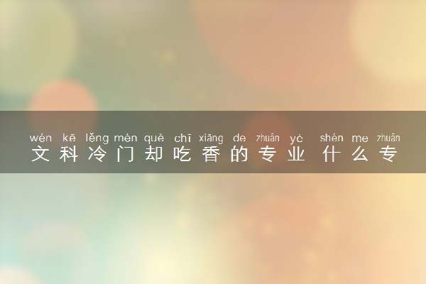 文科冷门却吃香的专业 什么专业前景好