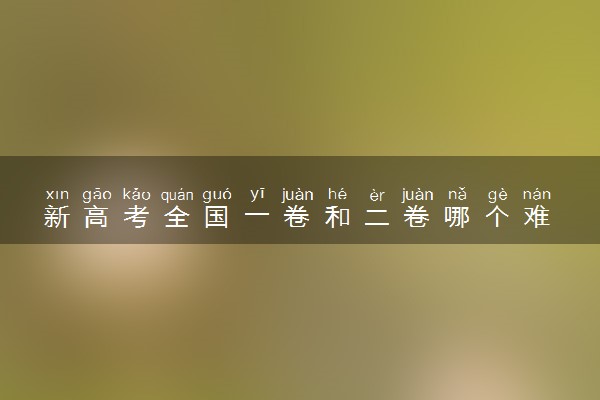 新高考全国一卷和二卷哪个难 哪个难度大