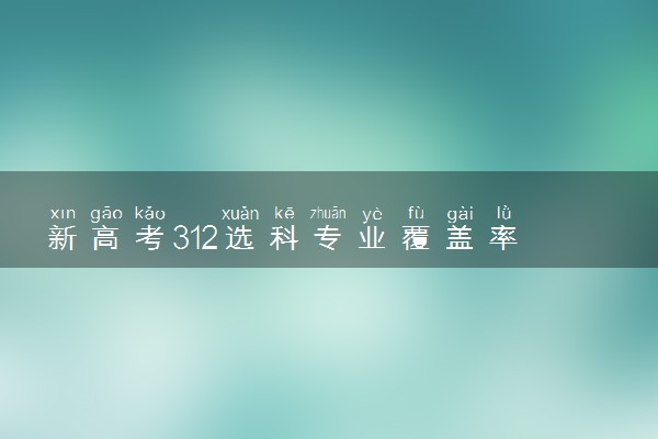 新高考312选科专业覆盖率 分别是多少