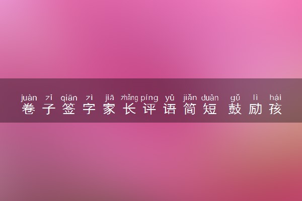 卷子签字家长评语简短 鼓励孩子的句子